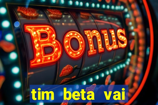 tim beta vai acabar 2024